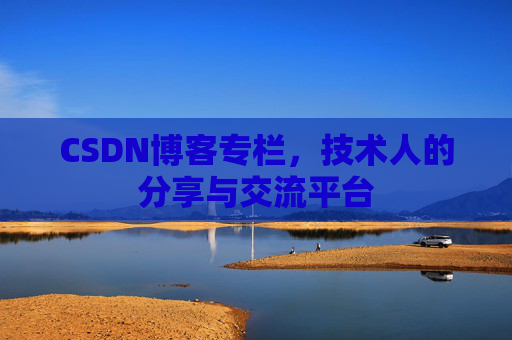 CSDN博客专栏，技术人的分享与交流平台